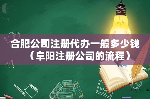 合肥公司注册代办一般多少钱（阜阳注册公司的流程）