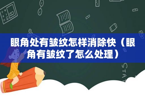 眼角处有皱纹怎样消除快（眼角有皱纹了怎么处理）