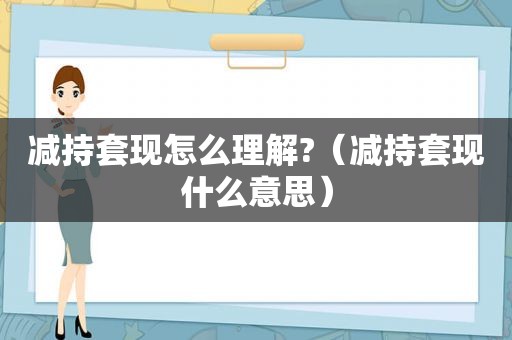 减持套现怎么理解?（减持套现什么意思）