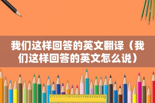 我们这样回答的英文翻译（我们这样回答的英文怎么说）