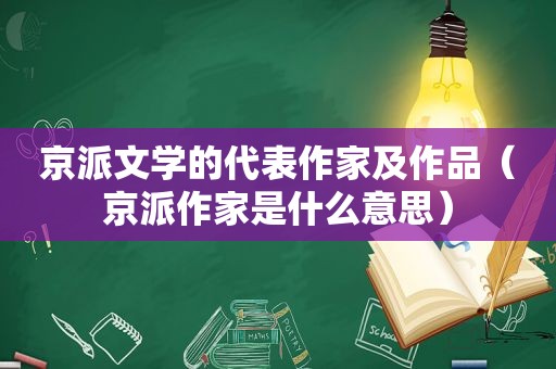 京派文学的代表作家及作品（京派作家是什么意思）