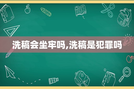 洗稿会坐牢吗,洗稿是犯罪吗