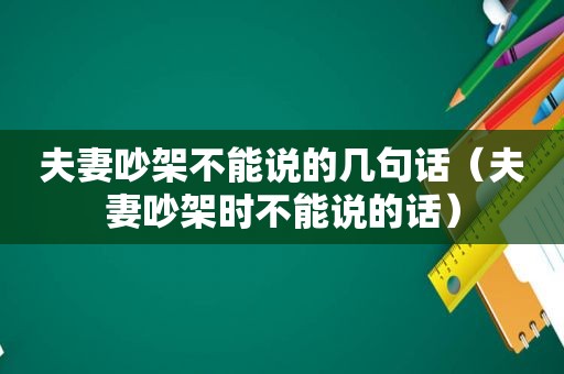 夫妻吵架不能说的几句话（夫妻吵架时不能说的话）