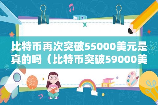 比特币再次突破55000美元是真的吗（比特币突破59000美元）