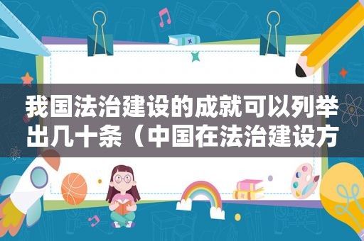 我国法治建设的成就可以列举出几十条（中国在法治建设方面的成就有哪些）