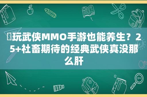 ​玩武侠MMO手游也能养生？25+社畜期待的经典武侠真没那么肝