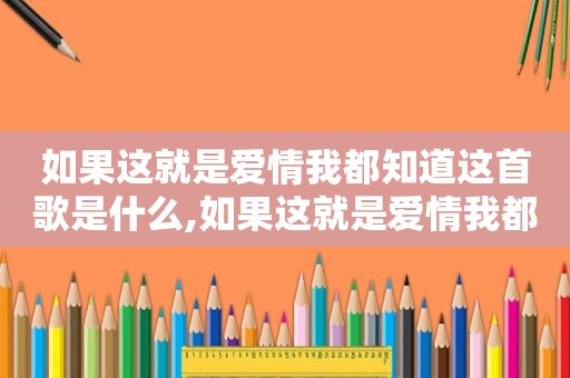 如果这就是爱情我都知道这首歌是什么,如果这就是爱情我都知道这首歌的含义