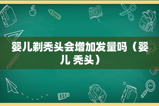 婴儿剃秃头会增加发量吗（婴儿 秃头）