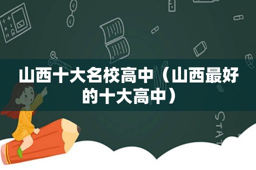 山西十大名校高中（山西最好的十大高中）