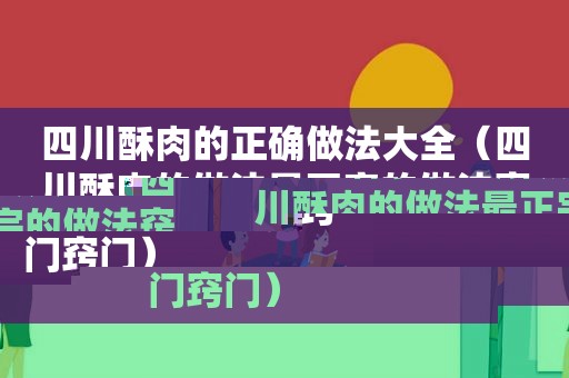 四川酥肉的正确做法大全（四川酥肉的做法最正宗的做法窍门窍门）