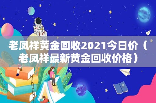 老凤祥黄金回收2021今日价（老凤祥最新黄金回收价格）