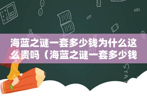 海蓝之谜一套多少钱为什么这么贵吗（海蓝之谜一套多少钱人民币）