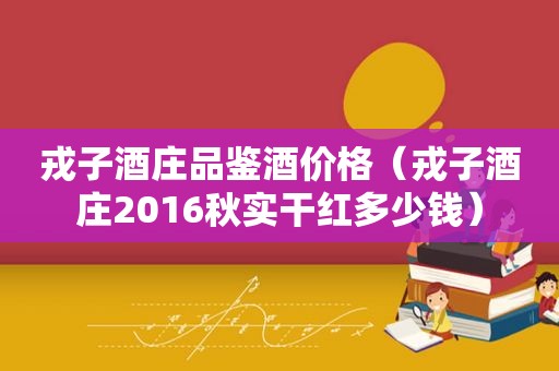 戎子酒庄品鉴酒价格（戎子酒庄2016秋实干红多少钱）