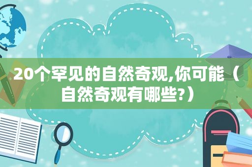 20个罕见的自然奇观,你可能（自然奇观有哪些?）