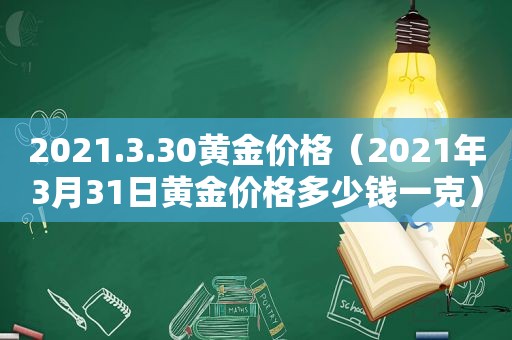 2021.3.30黄金价格（2021年3月31日黄金价格多少钱一克）