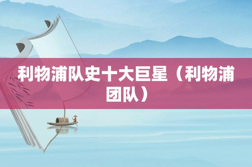 利物浦队史十大巨星（利物浦团队）