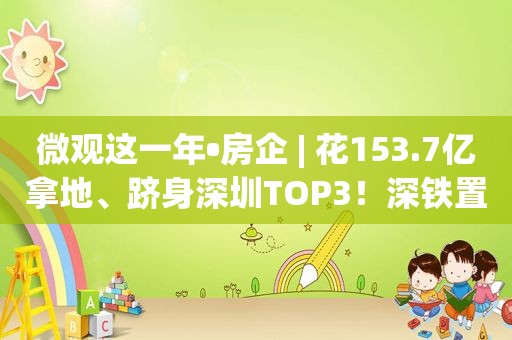 微观这一年•房企 | 花153.7亿拿地、跻身深圳TOP3！深铁置业凭什么让业绩逆市增长？