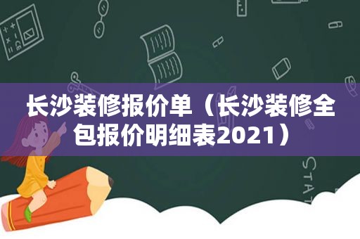 长沙装修报价单（长沙装修全包报价明细表2021）