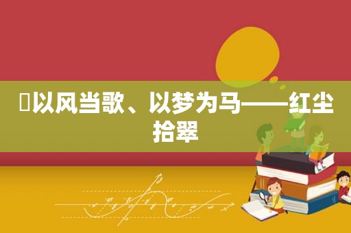 ​以风当歌、以梦为马——红尘拾翠