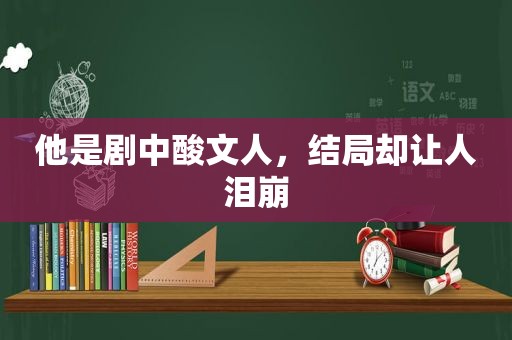 他是剧中酸文人，结局却让人泪崩