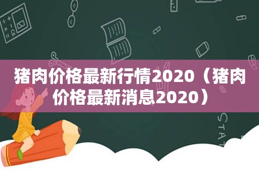 猪肉价格最新行情2020（猪肉价格最新消息2020）