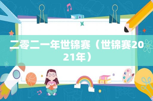 二零二一年世锦赛（世锦赛2021年）