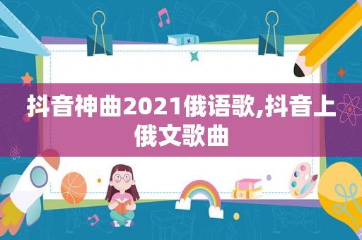 抖音神曲2021俄语歌,抖音上俄文歌曲