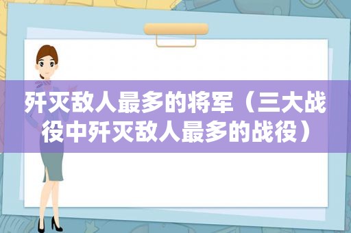 歼灭敌人最多的将军（三大战役中歼灭敌人最多的战役）