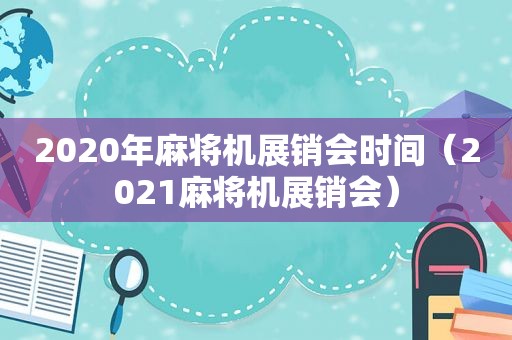 2020年麻将机展销会时间（2021麻将机展销会）