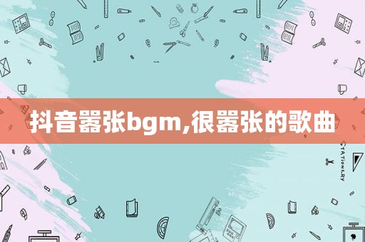 抖音嚣张bgm,很嚣张的歌曲