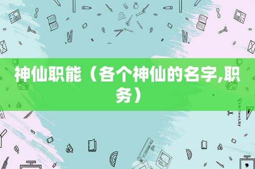 神仙职能（各个神仙的名字,职务）