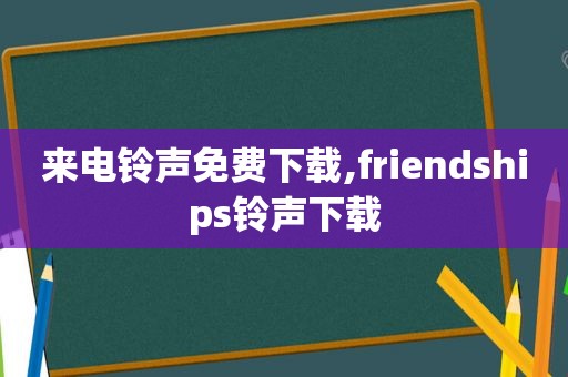 来电 *** 免费下载,friendships *** 下载