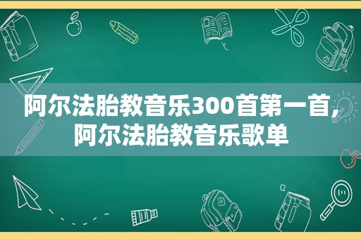 阿尔法胎教音乐300首第一首,阿尔法胎教音乐歌单