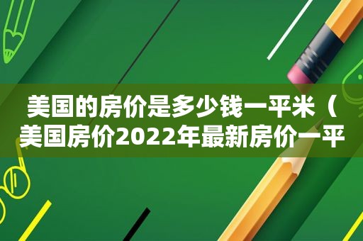 美国的房价是多少钱一平米（美国房价2022年最新房价一平）