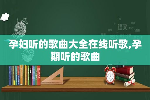 孕妇听的歌曲大全在线听歌,孕期听的歌曲