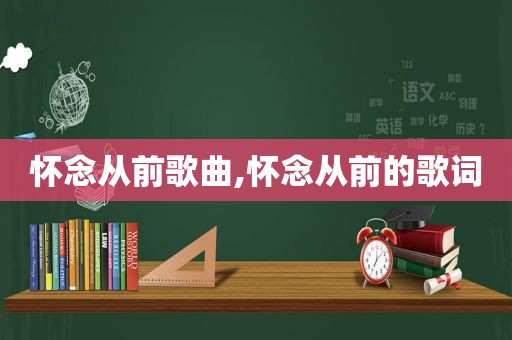 怀念从前歌曲,怀念从前的歌词