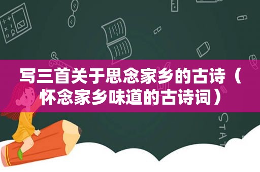 写三首关于思念家乡的古诗（怀念家乡味道的古诗词）