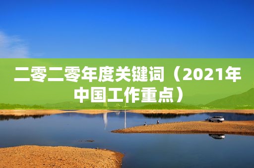 二零二零年度关键词（2021年中国工作重点）