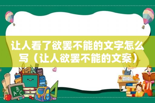 让人看了欲罢不能的文字怎么写（让人欲罢不能的文案）