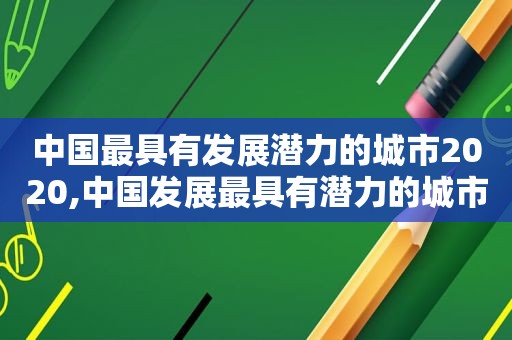 中国最具有发展潜力的城市2020,中国发展最具有潜力的城市