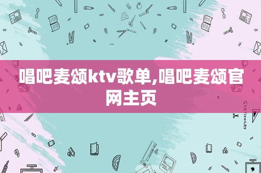 唱吧麦颂ktv歌单,唱吧麦颂官网主页