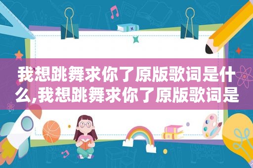 我想跳舞求你了原版歌词是什么,我想跳舞求你了原版歌词是什么歌