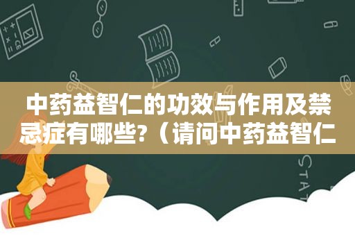 中药益智仁的功效与作用及禁忌症有哪些?（请问中药益智仁的功效是什么）