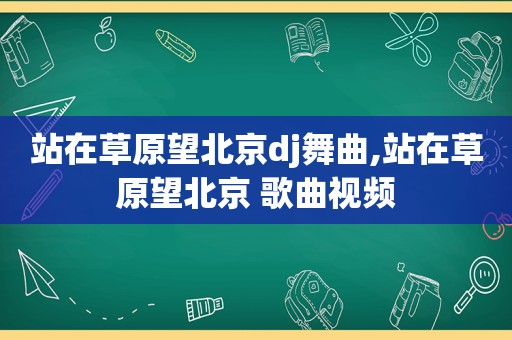 站在草原望北京dj舞曲,站在草原望北京 歌曲视频