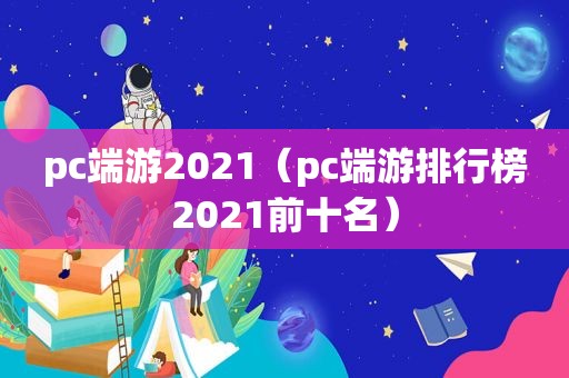 pc端游2021（pc端游排行榜2021前十名）