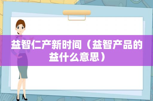 益智仁产新时间（益智产品的益什么意思）