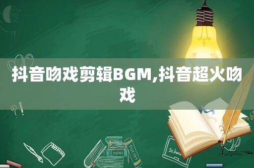 抖音吻戏剪辑BGM,抖音超火吻戏