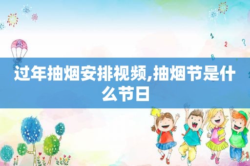 过年抽烟安排视频,抽烟节是什么节日