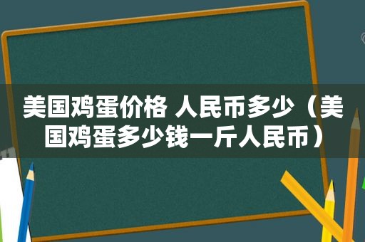 美国鸡蛋价格 人民币多少（美国鸡蛋多少钱一斤人民币）