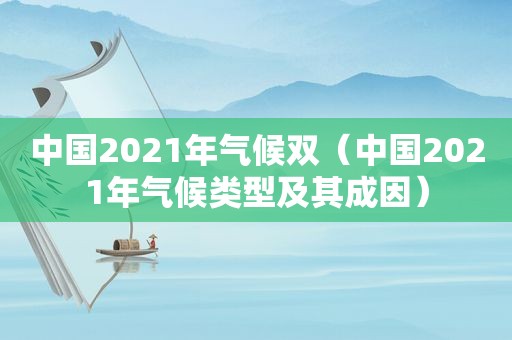 中国2021年气候双（中国2021年气候类型及其成因）